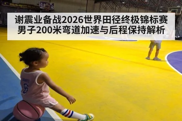 谢震业备战2026世界田径终极锦标赛男子200米弯道加速与后程保持解析